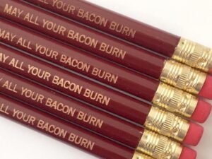 May All Your Bacon Burn Pencils